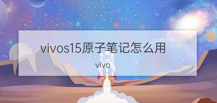 vivos15原子笔记怎么用 vivo s15桌面怎么放时间？